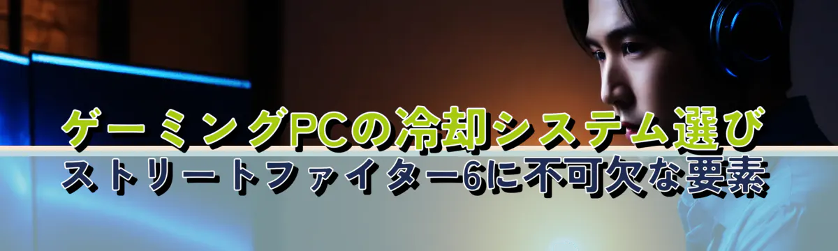 ゲーミングPCの冷却システム選び ストリートファイター6に不可欠な要素
