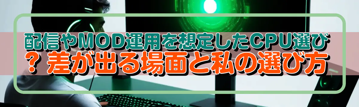 配信やMOD運用を想定したCPU選び ? 差が出る場面と私の選び方