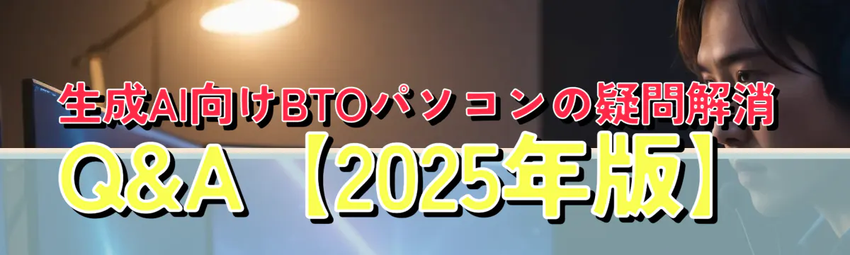 生成AI向けBTOパソコンの疑問解消Q&A【2025年版】