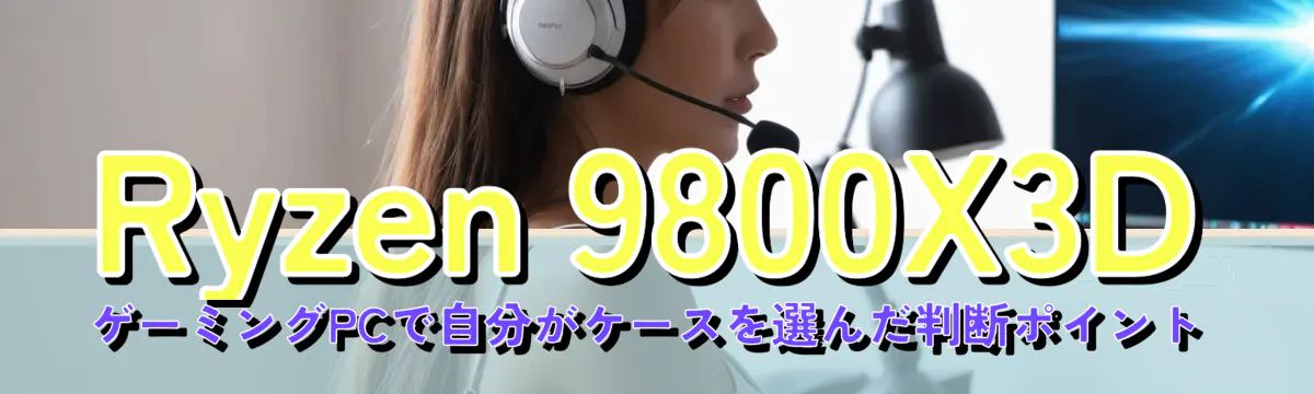 Ryzen&nbsp;9800X3D ゲーミングPCで自分がケースを選んだ判断ポイント