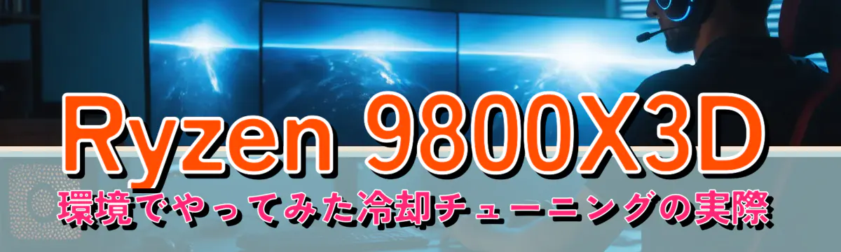 Ryzen&nbsp;9800X3D 環境でやってみた冷却チューニングの実際