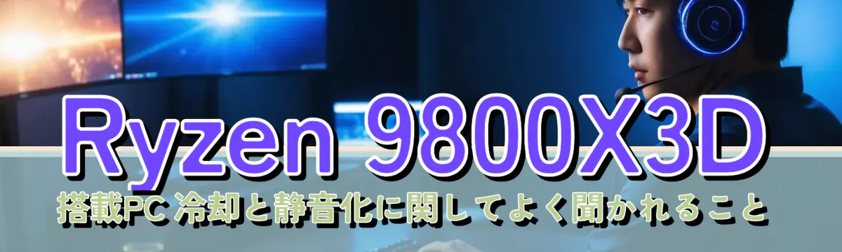Ryzen&nbsp;9800X3D 搭載PC 冷却と静音化に関してよく聞かれること