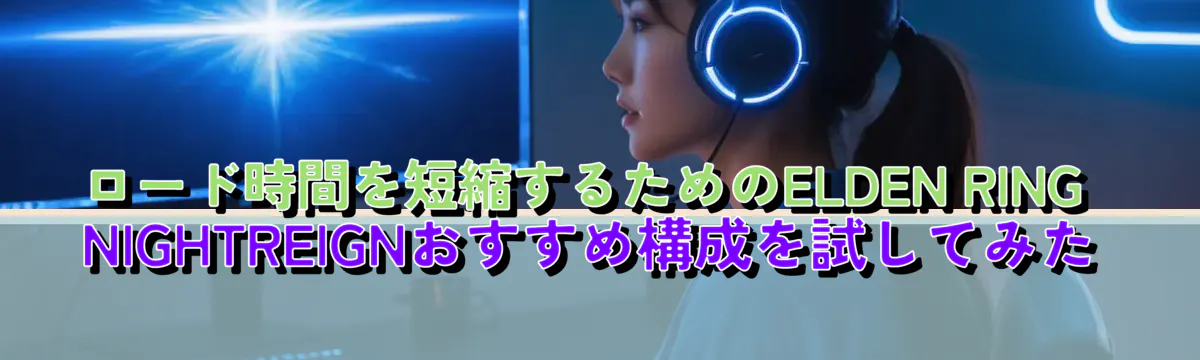 ロード時間を短縮するためのELDEN RING NIGHTREIGNおすすめ構成を試してみた