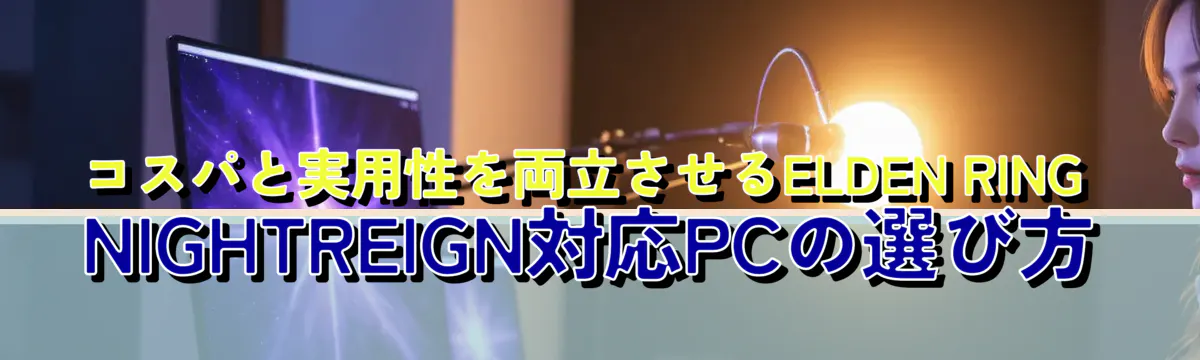 コスパと実用性を両立させるELDEN RING NIGHTREIGN対応PCの選び方