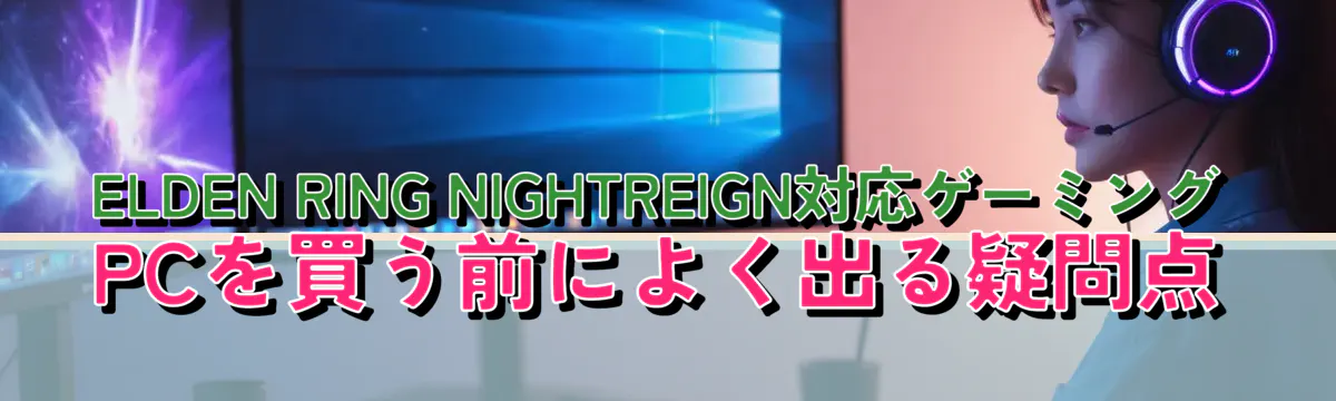 ELDEN RING NIGHTREIGN対応ゲーミングPCを買う前によく出る疑問点