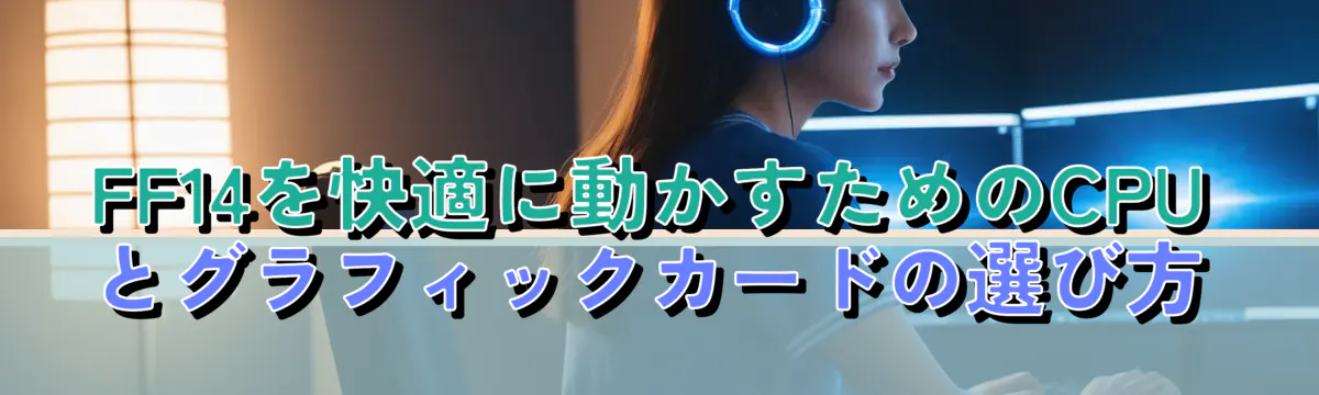 FF14を快適に動かすためのCPUとグラフィックカードの選び方