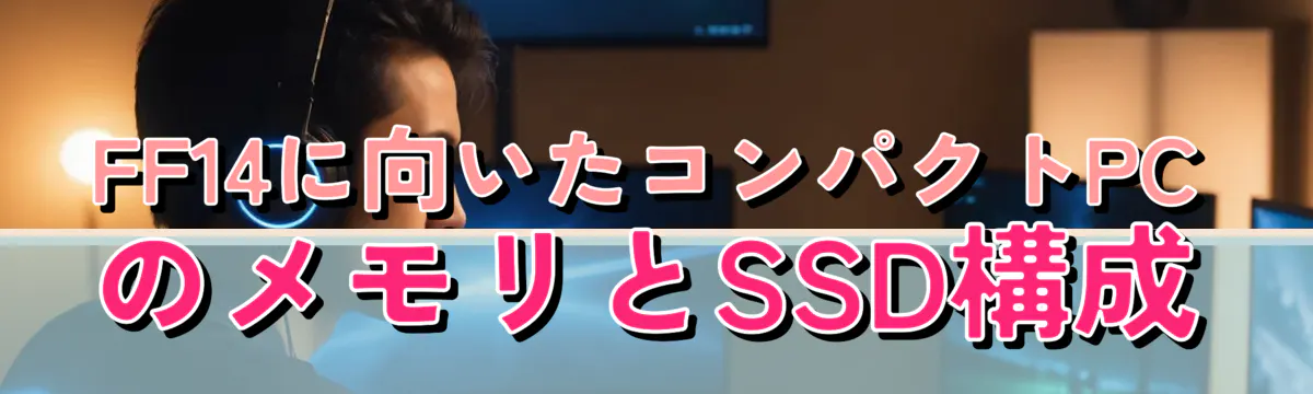 FF14に向いたコンパクトPCのメモリとSSD構成
