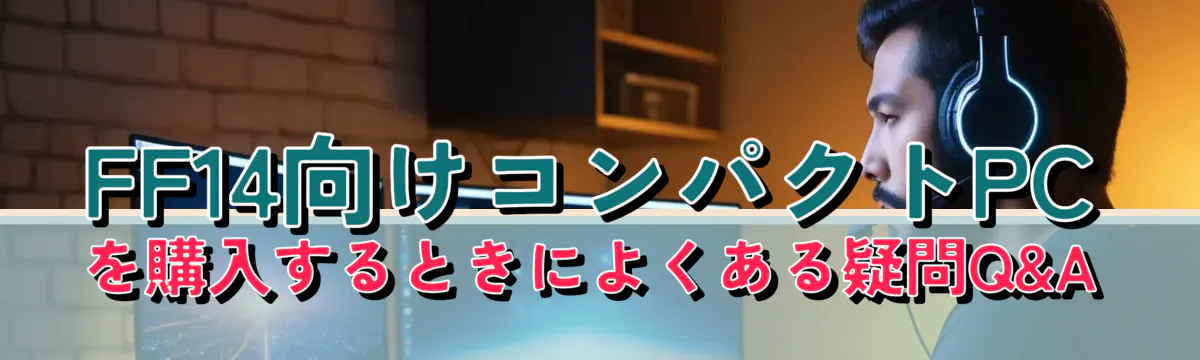 FF14向けコンパクトPCを購入するときによくある疑問Q&A