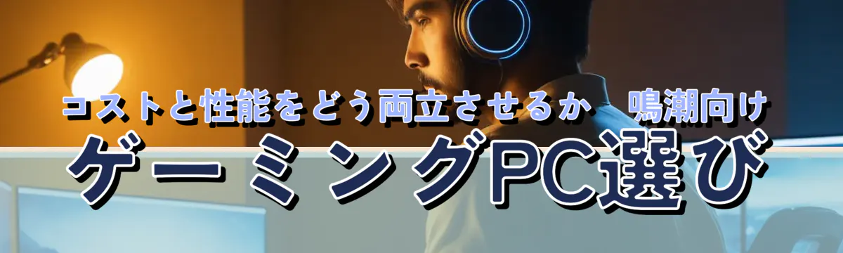 コストと性能をどう両立させるか―鳴潮向けゲーミングPC選び