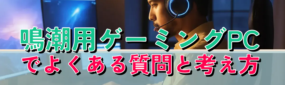 鳴潮用ゲーミングPCでよくある質問と考え方