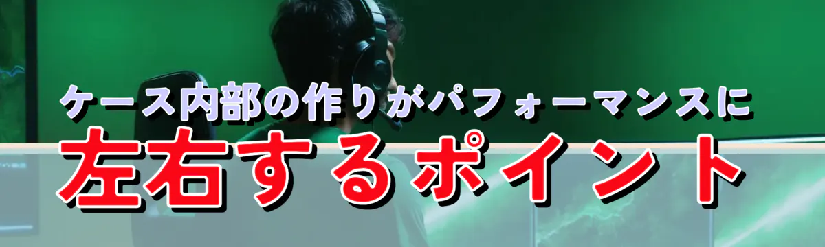 ケース内部の作りがパフォーマンスに左右するポイント