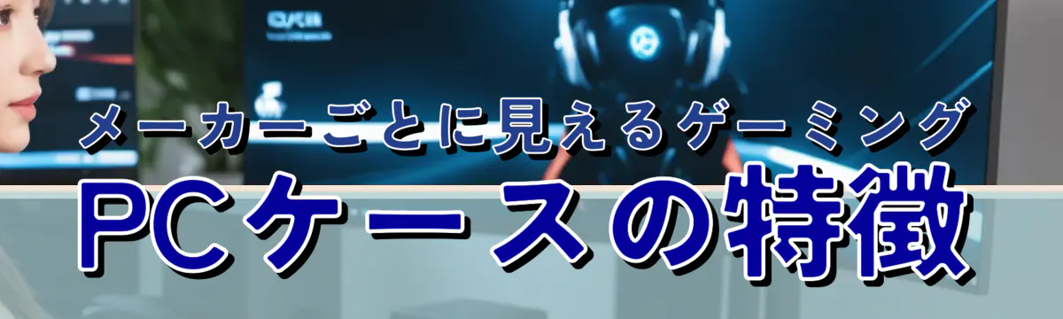 メーカーごとに見えるゲーミングPCケースの特徴