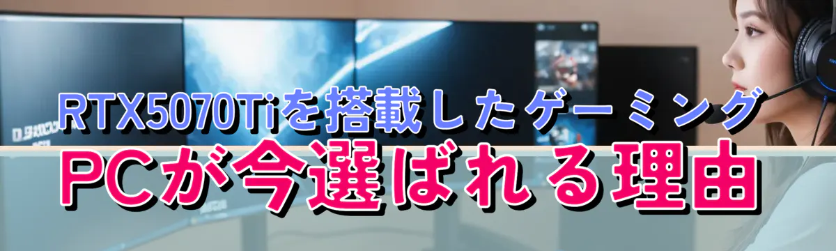 RTX5070Tiを搭載したゲーミングPCが今選ばれる理由