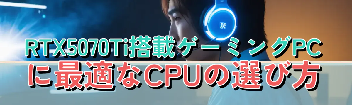RTX5070Ti搭載ゲーミングPCに最適なCPUの選び方