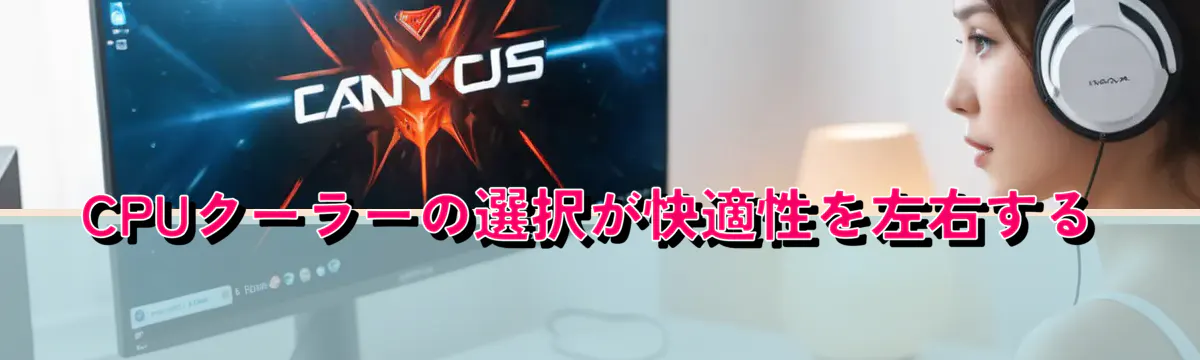 CPUクーラーの選択が快適性を左右する