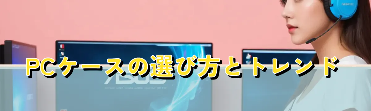 PCケースの選び方とトレンド