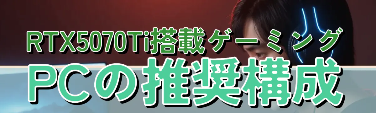 RTX5070Ti搭載ゲーミングPCの推奨構成