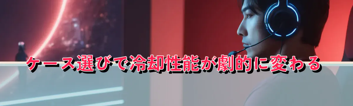 ケース選びで冷却性能が劇的に変わる