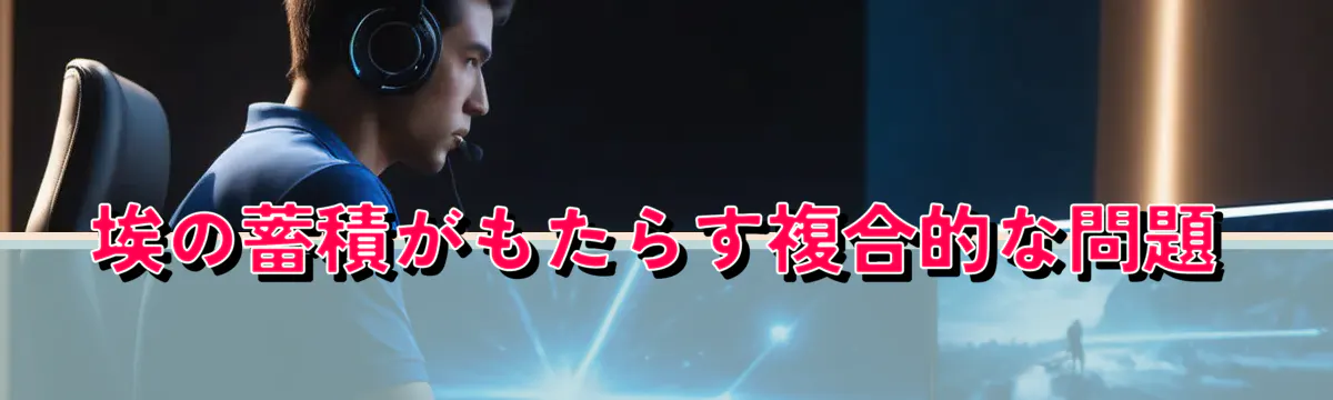 埃の蓄積がもたらす複合的な問題