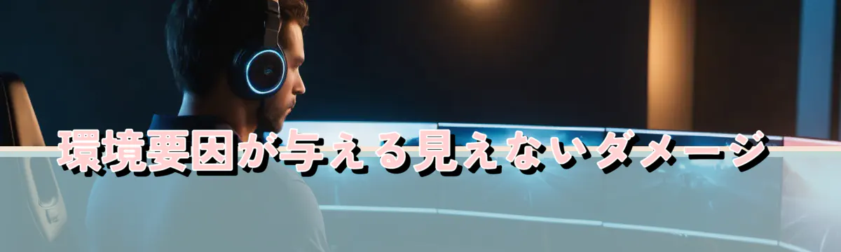 環境要因が与える見えないダメージ