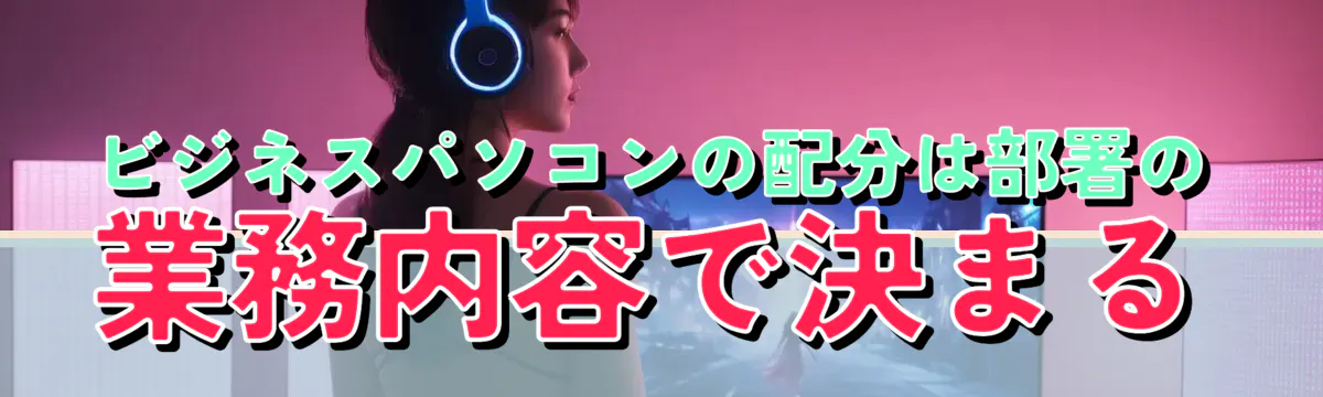 ビジネスパソコンの配分は部署の業務内容で決まる