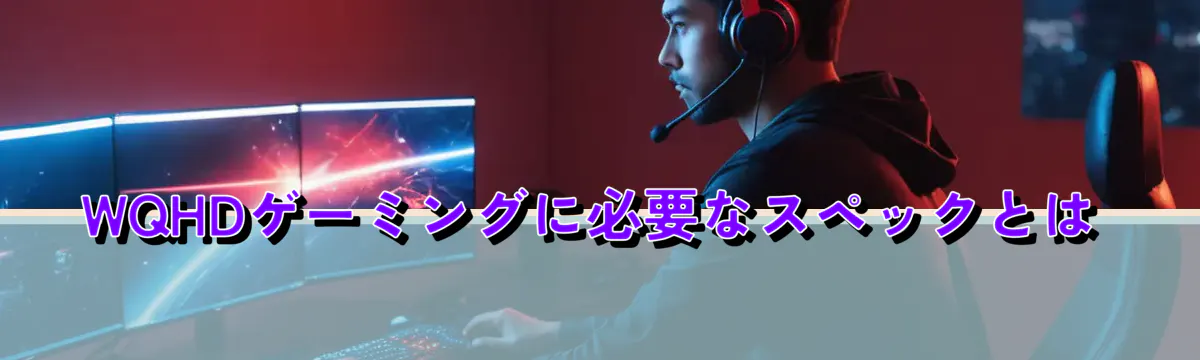 WQHDゲーミングに必要なスペックとは