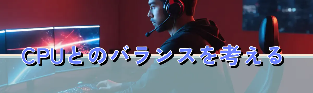 CPUとのバランスを考える