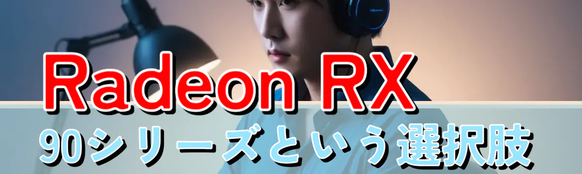 Radeon RX 90シリーズという選択肢