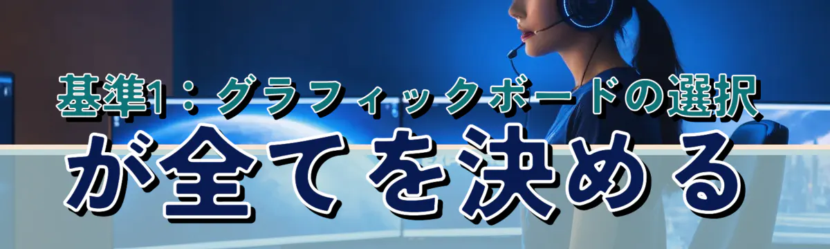 基準1：グラフィックボードの選択が全てを決める