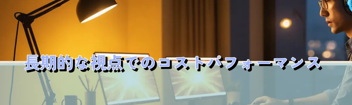 長期的な視点でのコストパフォーマンス
