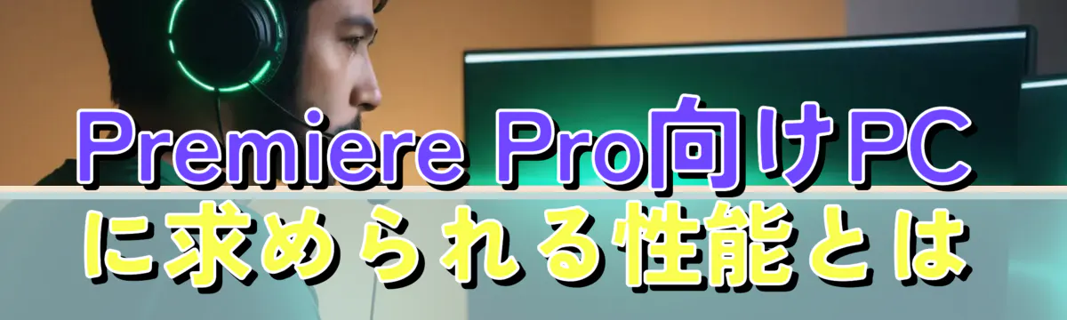 Premiere Pro向けPCに求められる性能とは