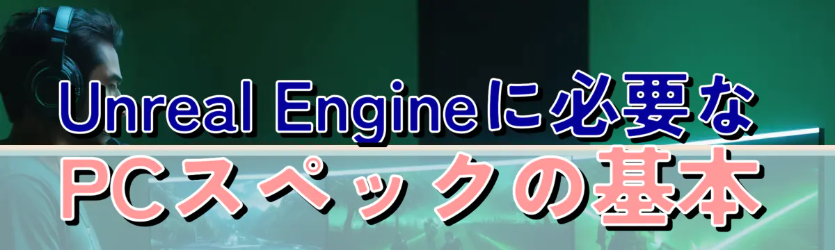 Unreal Engineに必要なPCスペックの基本