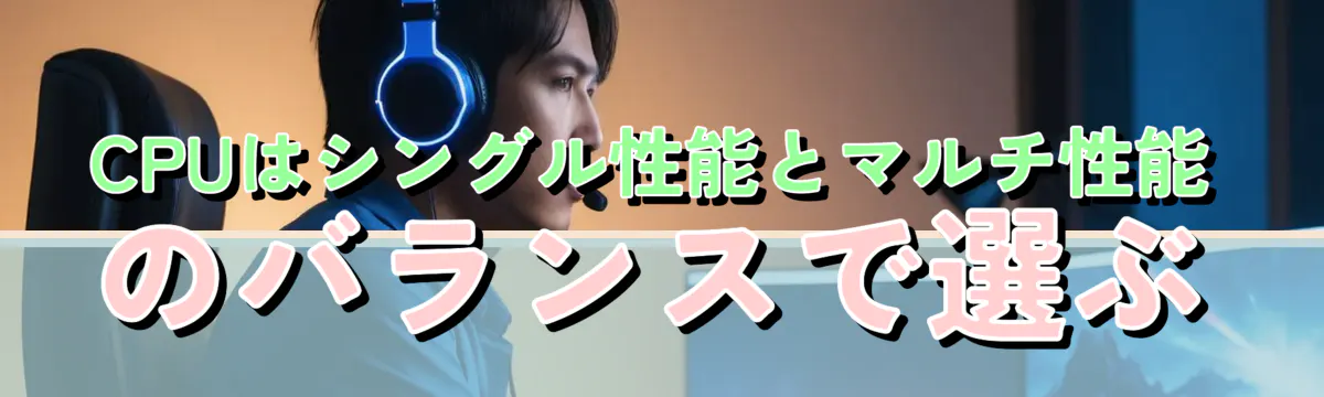 CPUはシングル性能とマルチ性能のバランスで選ぶ