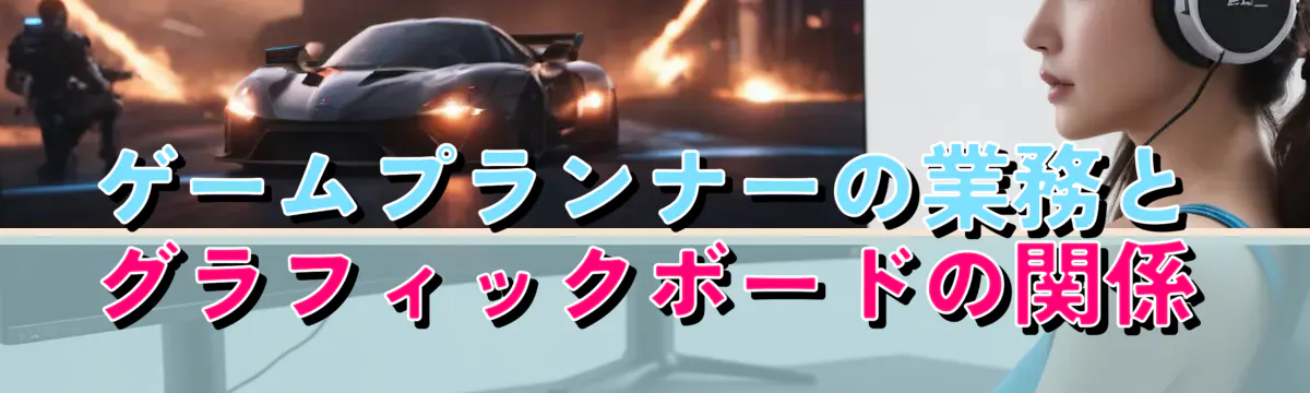 ゲームプランナーの業務とグラフィックボードの関係