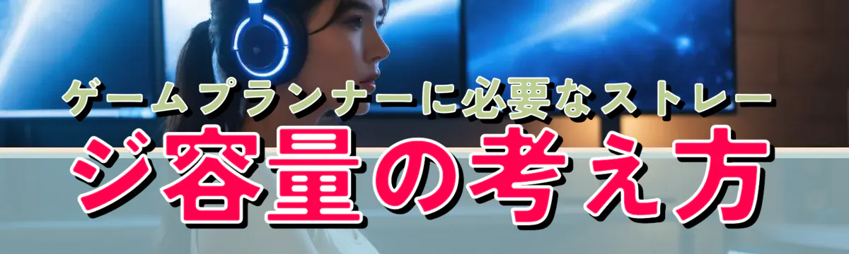 ゲームプランナーに必要なストレージ容量の考え方