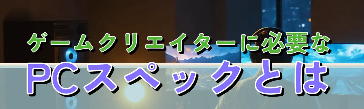 ゲームクリエイターに必要なPCスペックとは