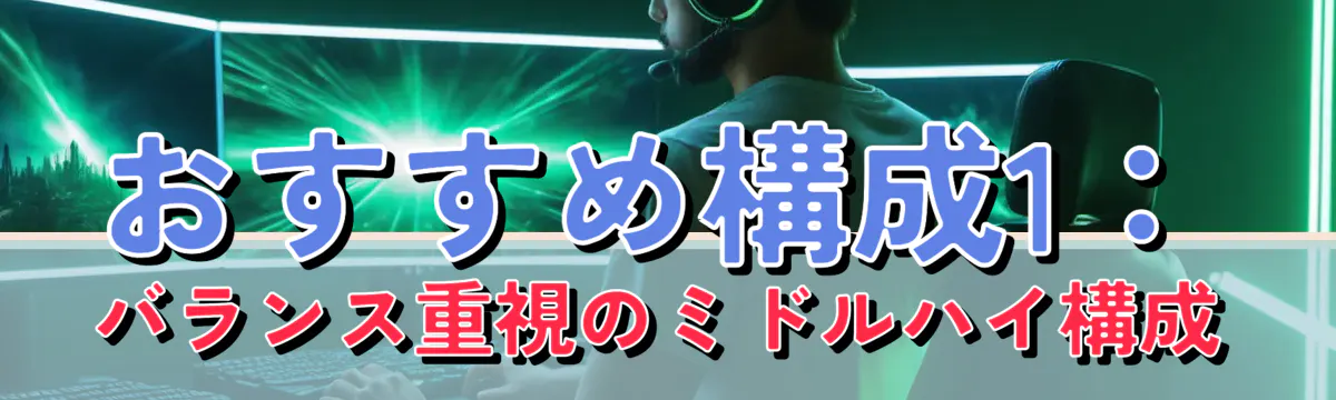 おすすめ構成1：バランス重視のミドルハイ構成