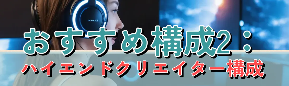 おすすめ構成2：ハイエンドクリエイター構成