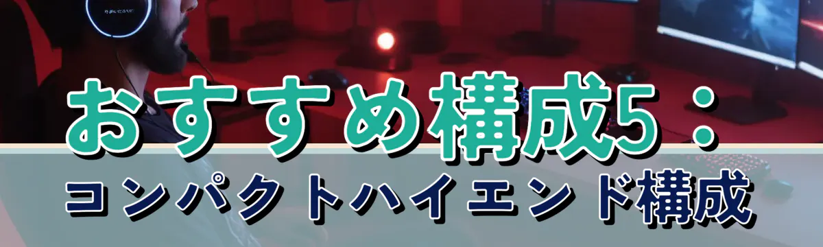 おすすめ構成5：コンパクトハイエンド構成