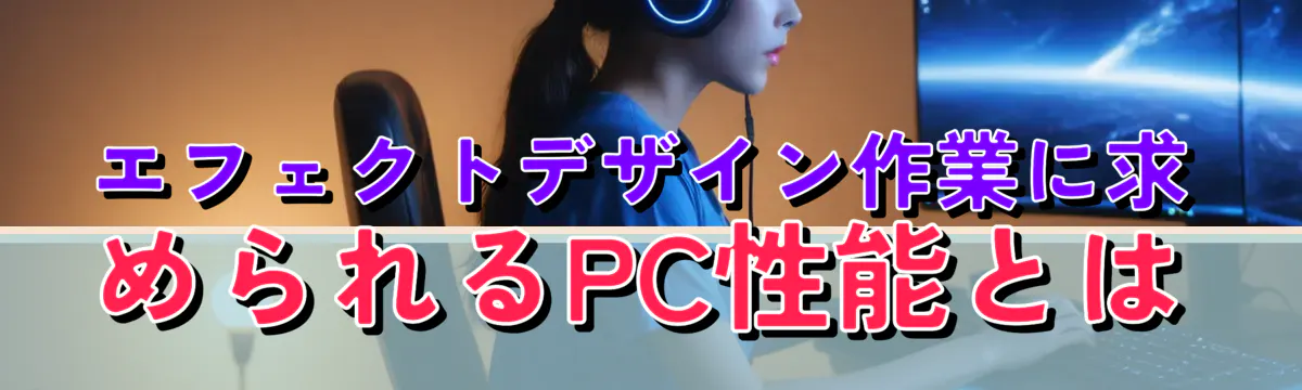 エフェクトデザイン作業に求められるPC性能とは