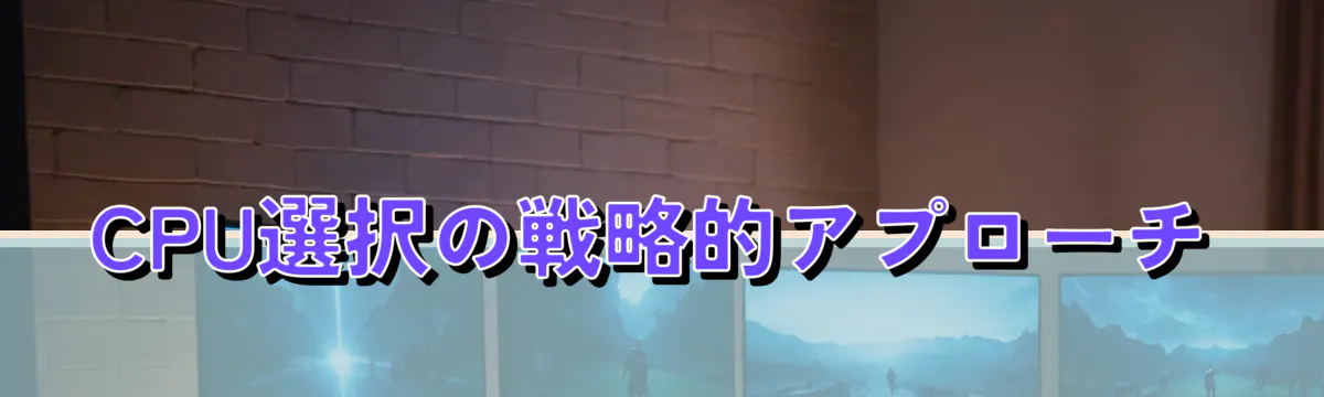 CPU選択の戦略的アプローチ