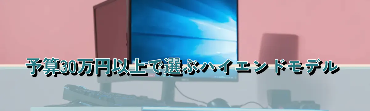 予算30万円以上で選ぶハイエンドモデル