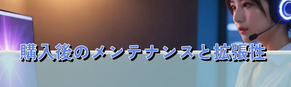 購入後のメンテナンスと拡張性
