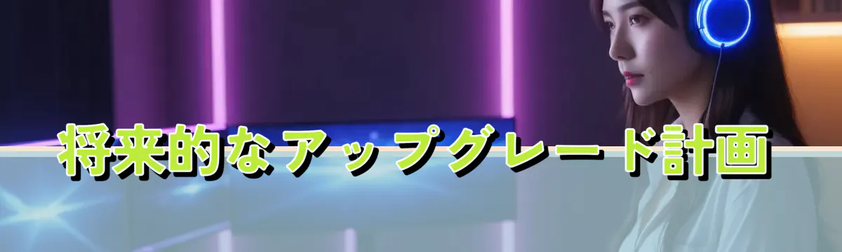 将来的なアップグレード計画
