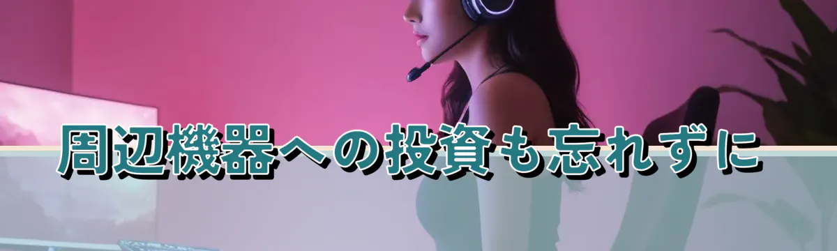 周辺機器への投資も忘れずに