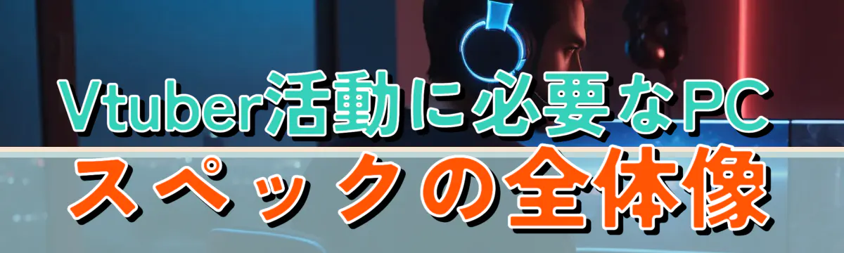 Vtuber活動に必要なPCスペックの全体像