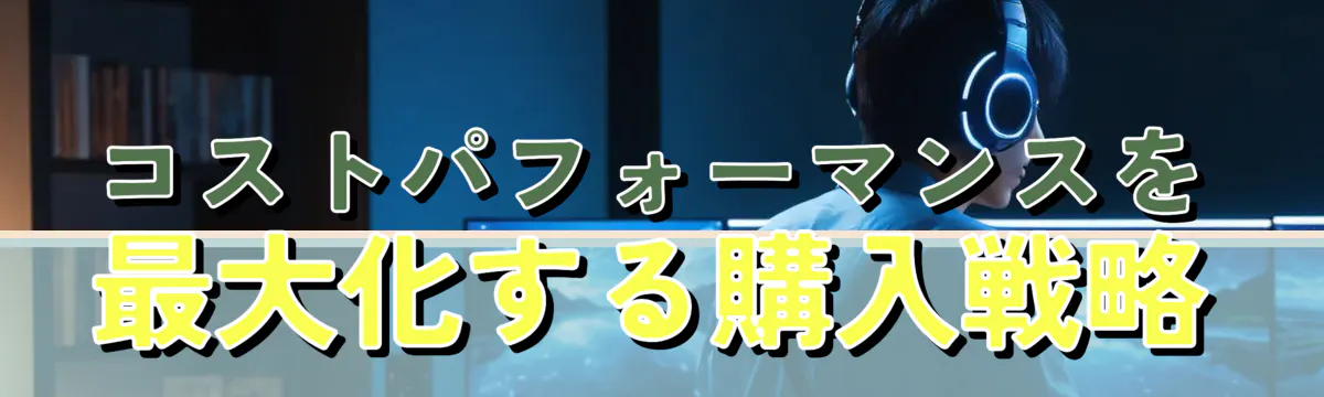コストパフォーマンスを最大化する購入戦略