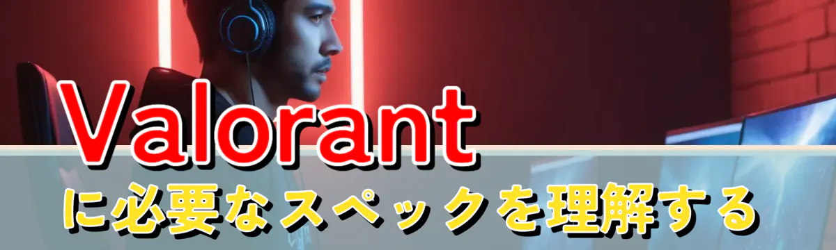 Valorantに必要なスペックを理解する