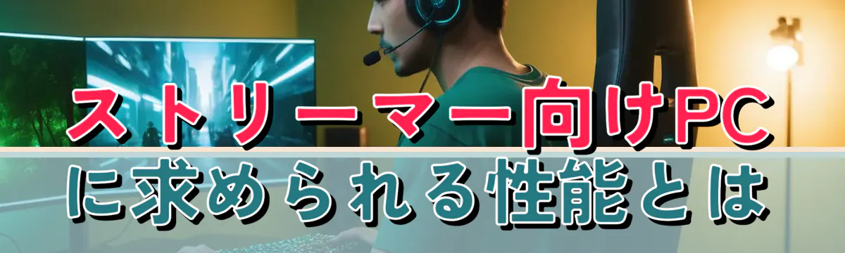 ストリーマー向けPCに求められる性能とは