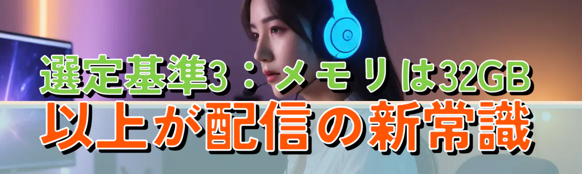 選定基準3:メモリは32GB以上が配信の新常識